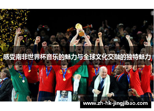感受南非世界杯音乐的魅力与全球文化交融的独特魅力