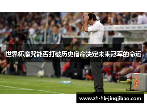 世界杯魔咒能否打破历史宿命决定未来冠军的命运
