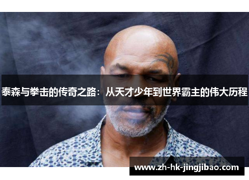 泰森与拳击的传奇之路：从天才少年到世界霸主的伟大历程