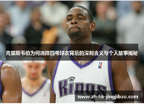 克里斯韦伯为何选择四号球衣背后的深刻含义与个人故事揭秘