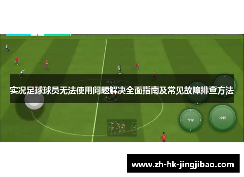 实况足球球员无法使用问题解决全面指南及常见故障排查方法