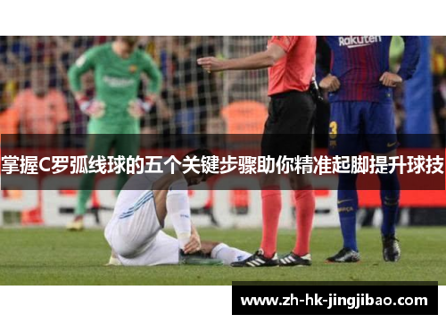 掌握C罗弧线球的五个关键步骤助你精准起脚提升球技