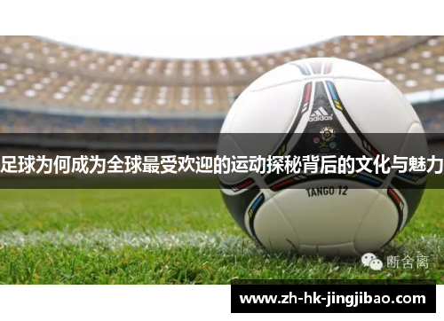 足球为何成为全球最受欢迎的运动探秘背后的文化与魅力