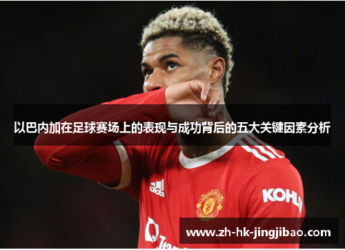 以巴内加在足球赛场上的表现与成功背后的五大关键因素分析