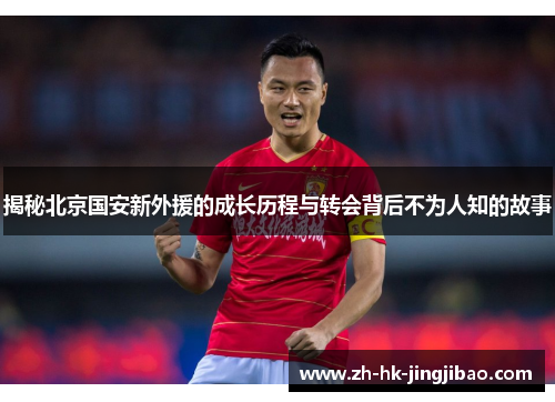 揭秘北京国安新外援的成长历程与转会背后不为人知的故事