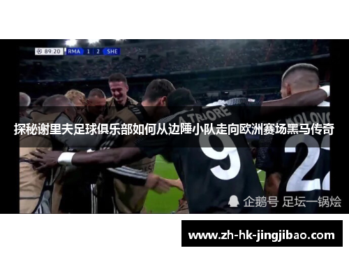探秘谢里夫足球俱乐部如何从边陲小队走向欧洲赛场黑马传奇