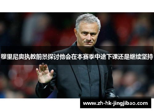 穆里尼奥执教前景探讨他会在本赛季中途下课还是继续坚持