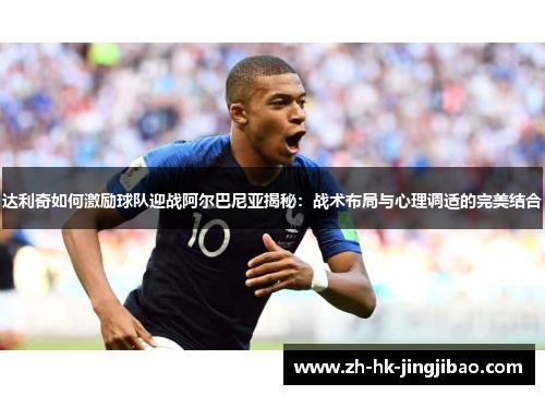 达利奇如何激励球队迎战阿尔巴尼亚揭秘：战术布局与心理调适的完美结合