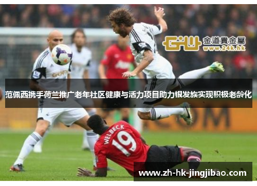 范佩西携手荷兰推广老年社区健康与活力项目助力银发族实现积极老龄化