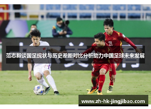 范志毅谈国足现状与历史差距对比分析助力中国足球未来发展