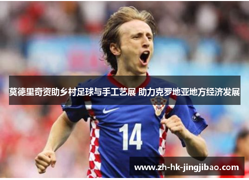 莫德里奇资助乡村足球与手工艺展 助力克罗地亚地方经济发展