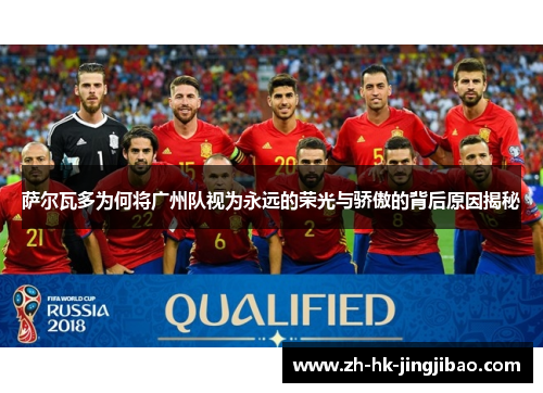 萨尔瓦多为何将广州队视为永远的荣光与骄傲的背后原因揭秘