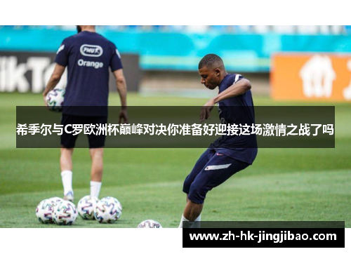 希季尔与C罗欧洲杯巅峰对决你准备好迎接这场激情之战了吗