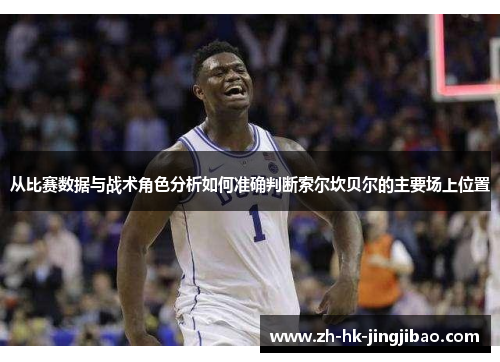 从比赛数据与战术角色分析如何准确判断索尔坎贝尔的主要场上位置