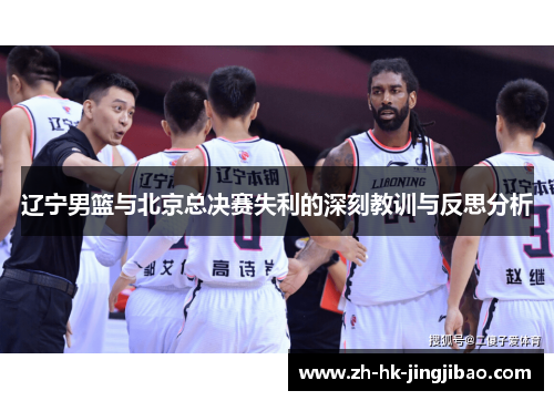 辽宁男篮与北京总决赛失利的深刻教训与反思分析