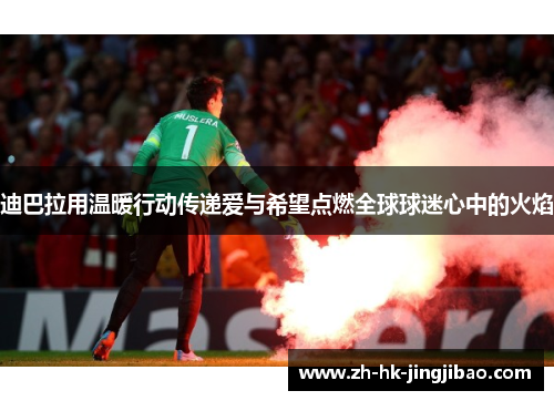 迪巴拉用温暖行动传递爱与希望点燃全球球迷心中的火焰