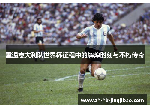 重温意大利队世界杯征程中的辉煌时刻与不朽传奇