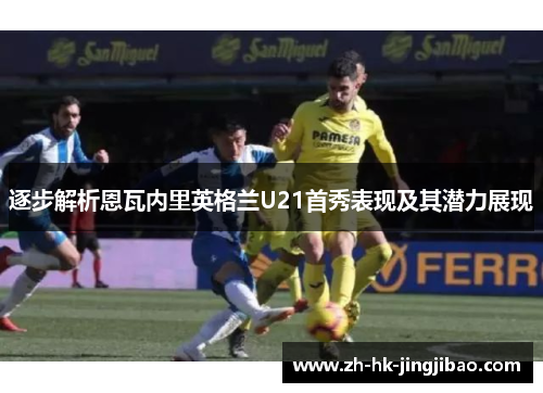 逐步解析恩瓦内里英格兰U21首秀表现及其潜力展现