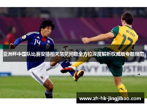 亚洲杯中国队比赛安排相关常见问题全方位深度解析权威版专题指南