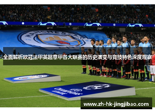 全面解析欧冠法甲英超意甲各大联赛的历史演变与竞技特色深度观察