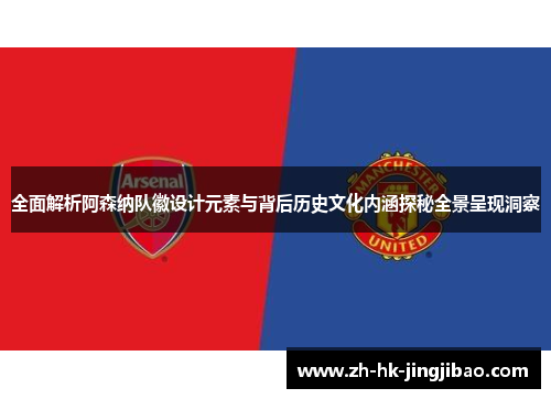 全面解析阿森纳队徽设计元素与背后历史文化内涵探秘全景呈现洞察