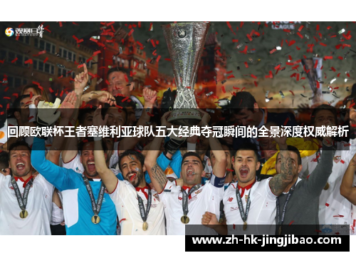 回顾欧联杯王者塞维利亚球队五大经典夺冠瞬间的全景深度权威解析