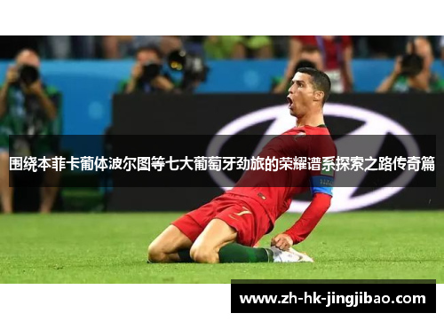 围绕本菲卡葡体波尔图等七大葡萄牙劲旅的荣耀谱系探索之路传奇篇