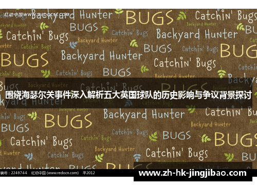 围绕海瑟尔关事件深入解析五大英国球队的历史影响与争议背景探讨