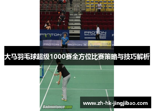 大马羽毛球超级1000赛全方位比赛策略与技巧解析
