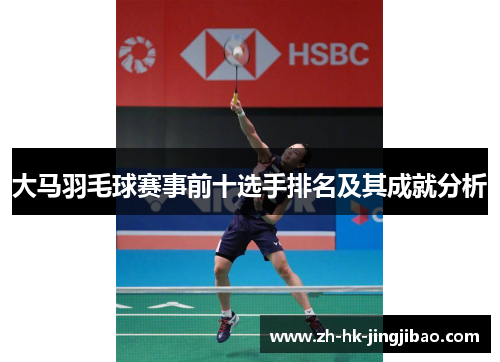大马羽毛球赛事前十选手排名及其成就分析