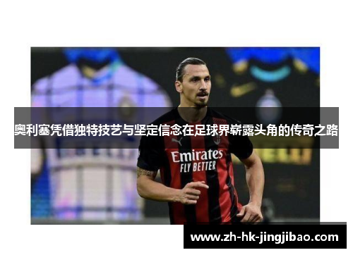 奥利塞凭借独特技艺与坚定信念在足球界崭露头角的传奇之路