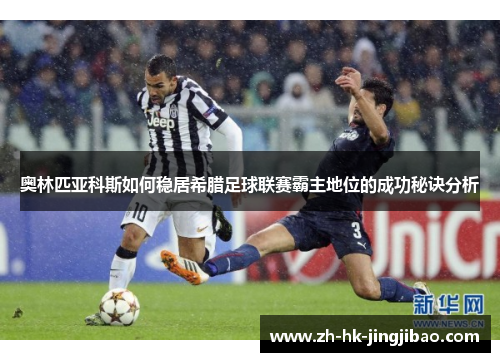 奥林匹亚科斯如何稳居希腊足球联赛霸主地位的成功秘诀分析