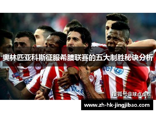 奥林匹亚科斯征服希腊联赛的五大制胜秘诀分析