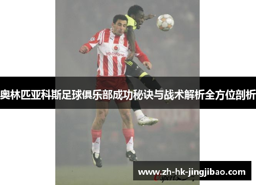 奥林匹亚科斯足球俱乐部成功秘诀与战术解析全方位剖析