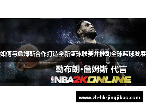 如何与詹姆斯合作打造全新篮球联赛并推动全球篮球发展