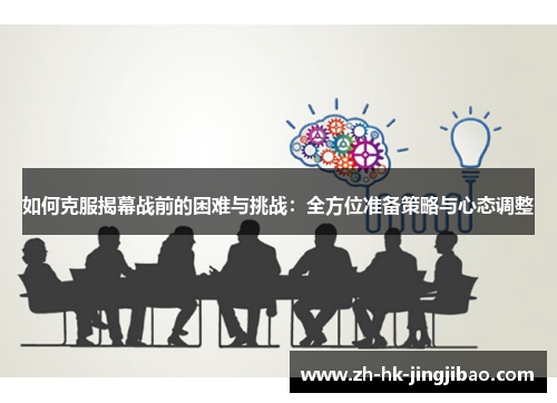 如何克服揭幕战前的困难与挑战：全方位准备策略与心态调整