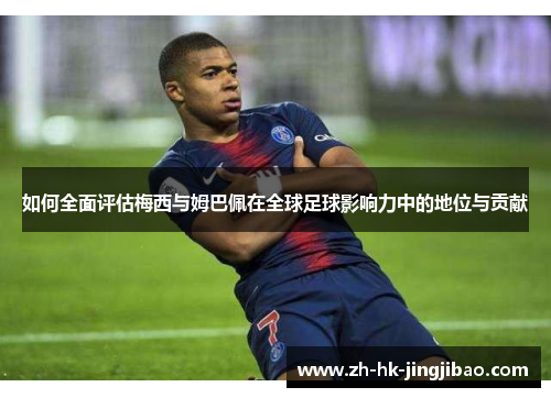 如何全面评估梅西与姆巴佩在全球足球影响力中的地位与贡献