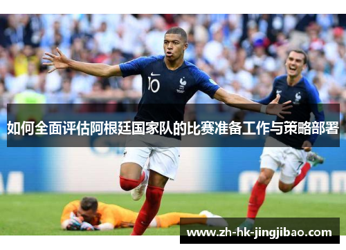 如何全面评估阿根廷国家队的比赛准备工作与策略部署