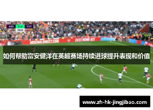 如何帮助富安健洋在英超赛场持续进球提升表现和价值
