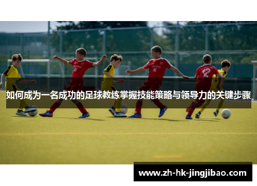 如何成为一名成功的足球教练掌握技能策略与领导力的关键步骤