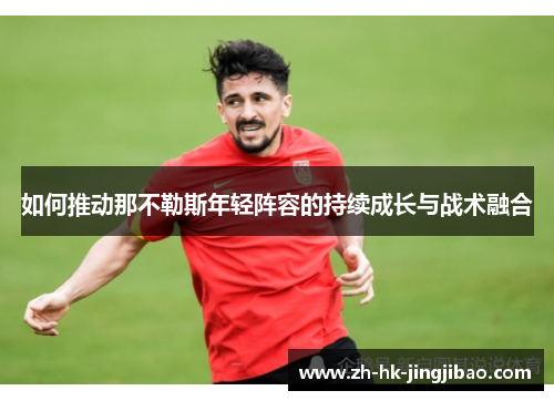 如何推动那不勒斯年轻阵容的持续成长与战术融合