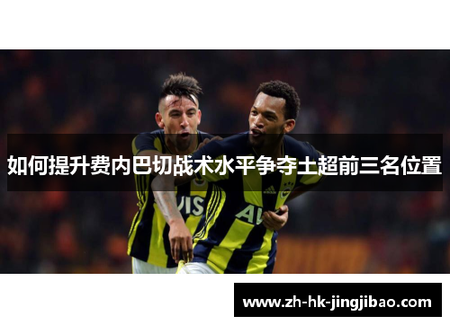 如何提升费内巴切战术水平争夺土超前三名位置
