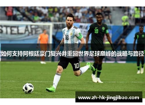 如何支持阿根廷豪门复兴并重回世界足球巅峰的战略与路径