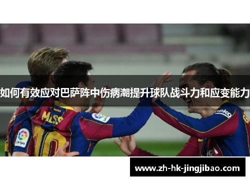 如何有效应对巴萨阵中伤病潮提升球队战斗力和应变能力