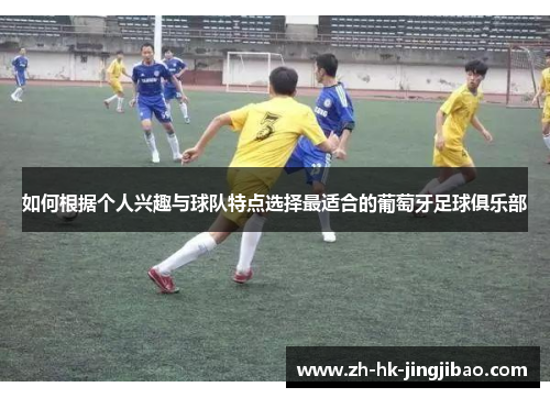 如何根据个人兴趣与球队特点选择最适合的葡萄牙足球俱乐部