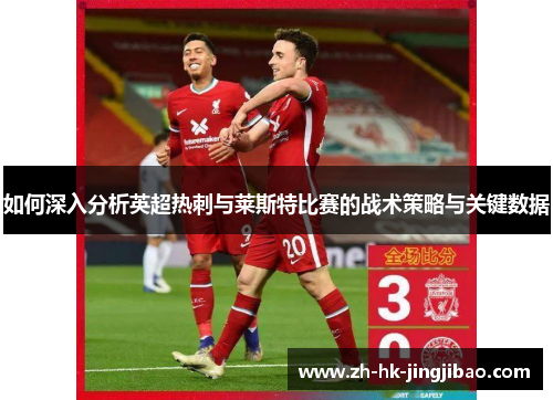 如何深入分析英超热刺与莱斯特比赛的战术策略与关键数据