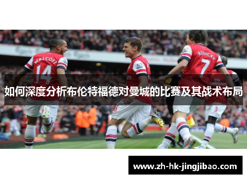 如何深度分析布伦特福德对曼城的比赛及其战术布局