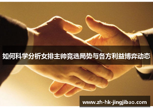如何科学分析女排主帅竞选局势与各方利益博弈动态