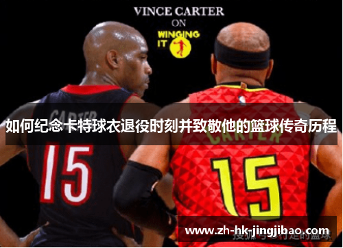 如何纪念卡特球衣退役时刻并致敬他的篮球传奇历程 如何纪念卡特球衣退役时刻并致敬他的篮球传奇历程
