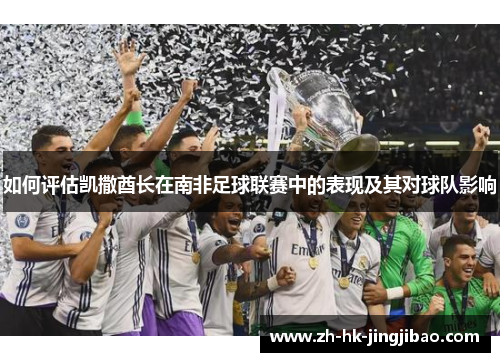 如何评估凯撒酋长在南非足球联赛中的表现及其对球队影响 如何评估凯撒酋长在南非足球联赛中的表现及其对球队影响